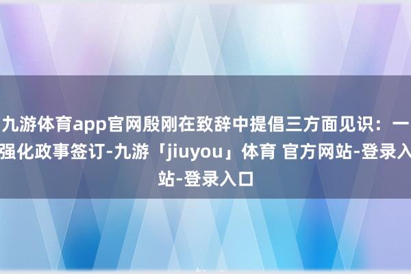 九游体育app官网殷刚在致辞中提倡三方面见识：一是强化政事签订-九游「jiuyou」体育 官方网站-登录入口