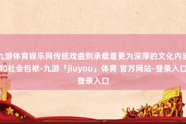 九游体育娱乐网传统戏曲则承载着更为深厚的文化内涵和社会包袱-九游「jiuyou」体育 官方网站-登录入口