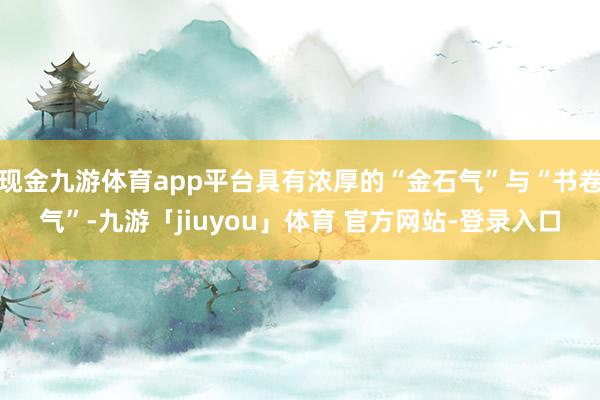现金九游体育app平台具有浓厚的“金石气”与“书卷气”-九游「jiuyou」体育 官方网站-登录入口