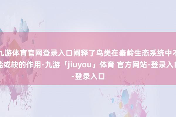 九游体育官网登录入口阐释了鸟类在秦岭生态系统中不能或缺的作用-九游「jiuyou」体育 官方网站-登录入口