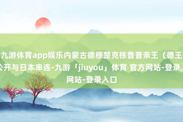 九游体育app娱乐内蒙古德穆楚克栋鲁普亲王（德王）公开与日本串连-九游「jiuyou」体育 官方网站-登录入口