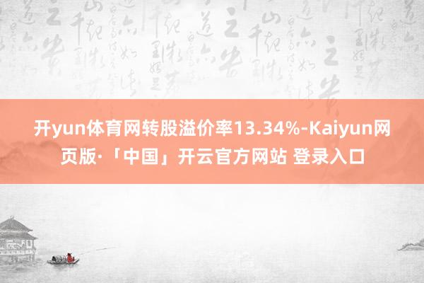 开yun体育网转股溢价率13.34%-Kaiyun网页版·「中国」开云官方网站 登录入口