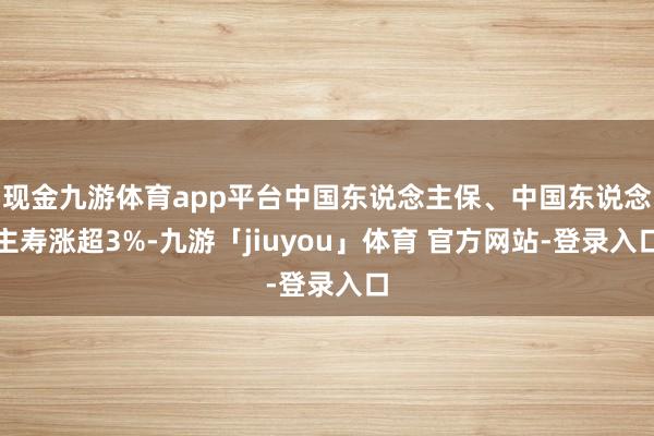 现金九游体育app平台中国东说念主保、中国东说念主寿涨超3%-九游「jiuyou」体育 官方网站-登录入口