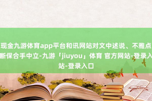 现金九游体育app平台和讯网站对文中述说、不雅点判断保合手中立-九游「jiuyou」体育 官方网站-登录入口