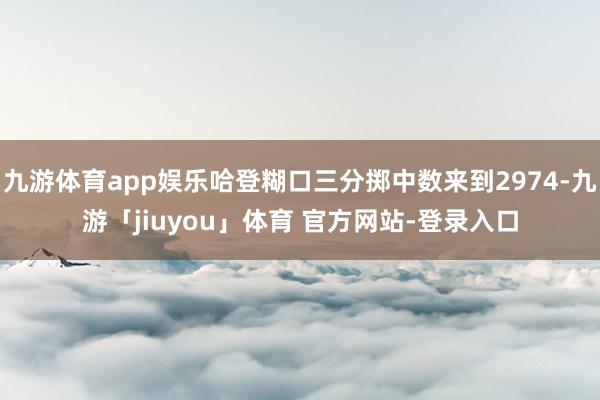 九游体育app娱乐哈登糊口三分掷中数来到2974-九游「jiuyou」体育 官方网站-登录入口