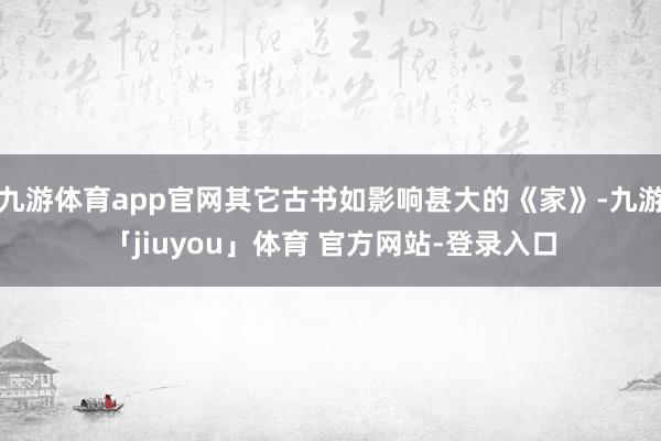 九游体育app官网其它古书如影响甚大的《家》-九游「jiuyou」体育 官方网站-登录入口