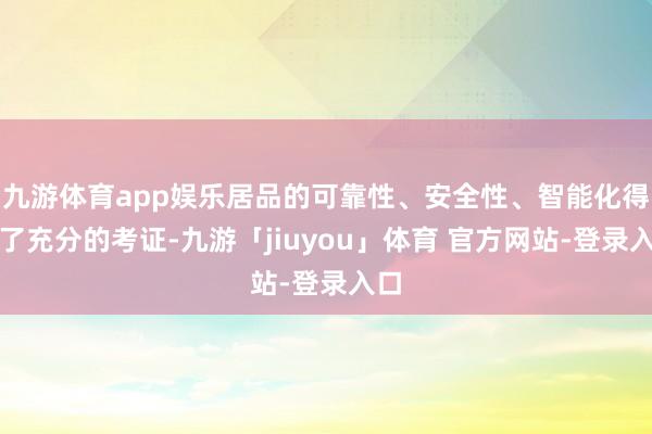 九游体育app娱乐居品的可靠性、安全性、智能化得到了充分的考证-九游「jiuyou」体育 官方网站-登录入口