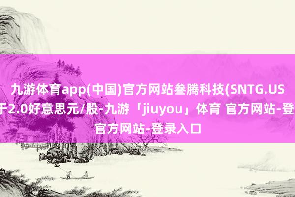 九游体育app(中国)官方网站叁腾科技(SNTG.US)报收于2.0好意思元/股-九游「jiuyou」体育 官方网站-登录入口